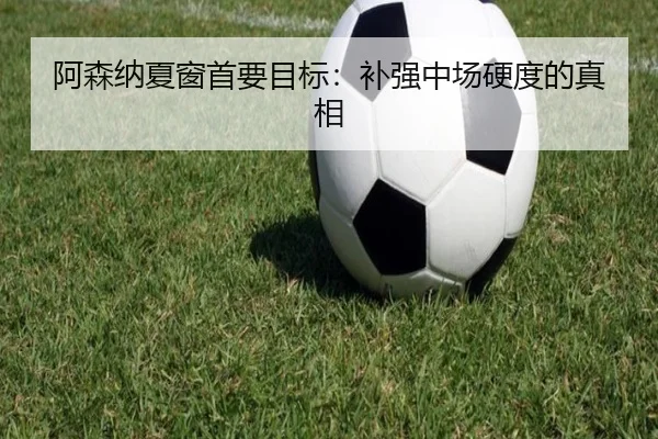 阿森纳夏窗首要目标：补强中场硬度的真相